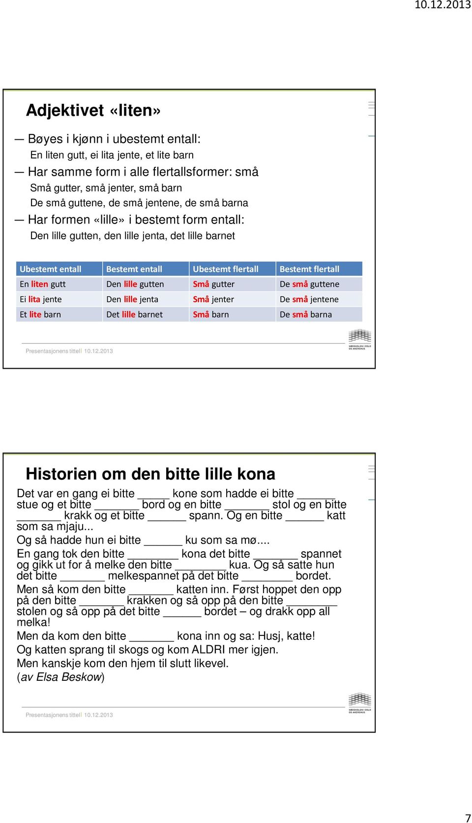 lille gutten Små gutter De små guttene Ei lita jente Den lille jenta Små jenter De små jentene Et lite barn Det lille barnet Små barn De små barna Historien om den bitte lille kona Det var en gang ei