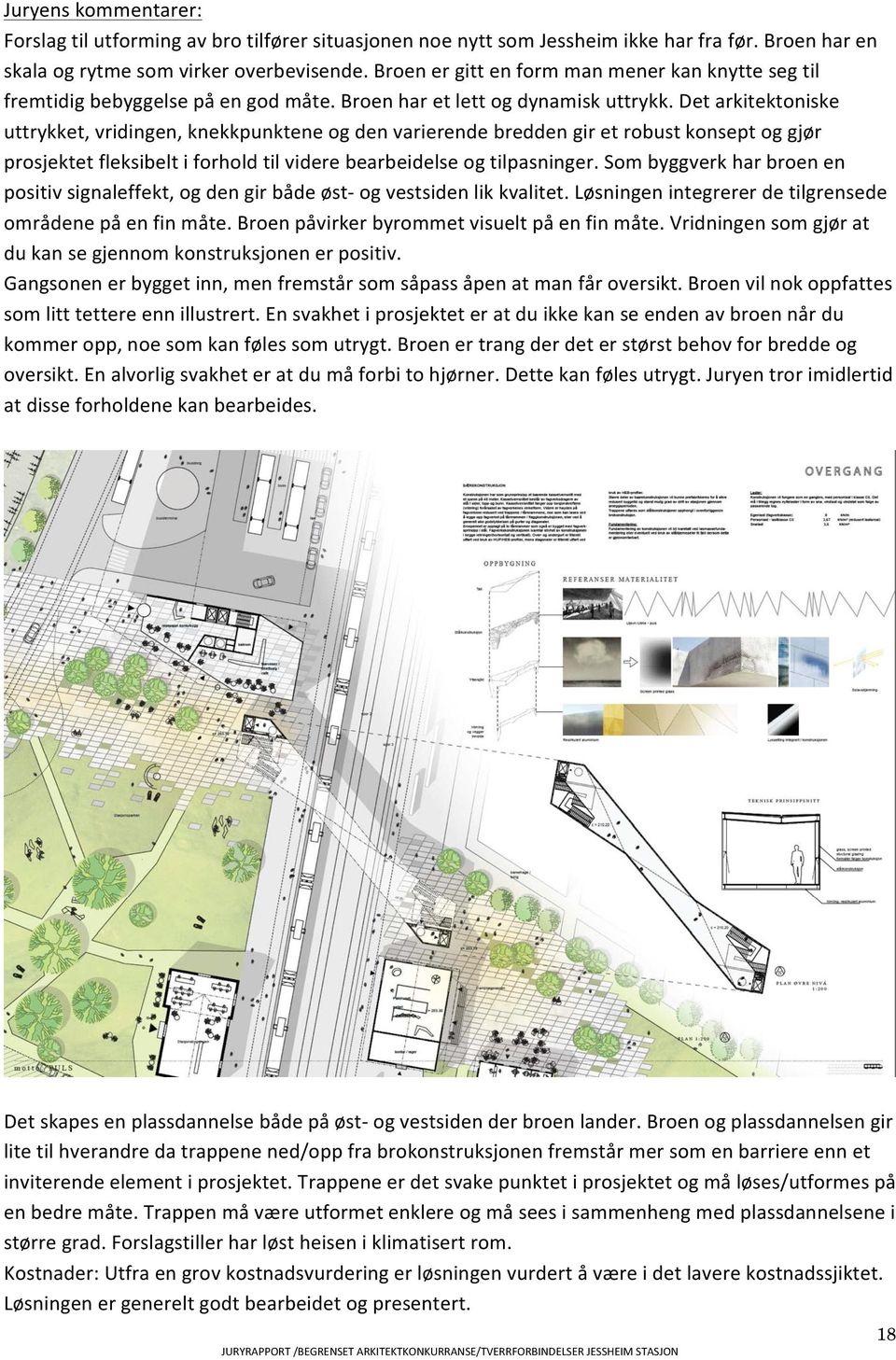 Det arkitektoniske uttrykket, vridingen, knekkpunktene og den varierende bredden gir et robust konsept og gjør prosjektet fleksibelt i forhold til videre bearbeidelse og tilpasninger.