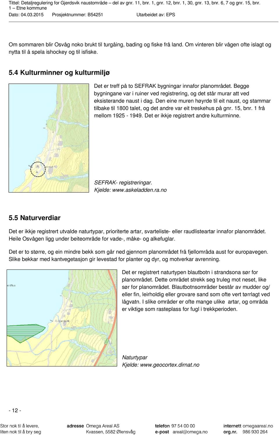 Den eine muren høyrde til eit naust, og stammar tilbake til 1800 talet, og det andre var eit treskehus på gnr. 15, bnr. 1 frå mellom 1925-1949. Det er ikkje registrert andre kulturminne.