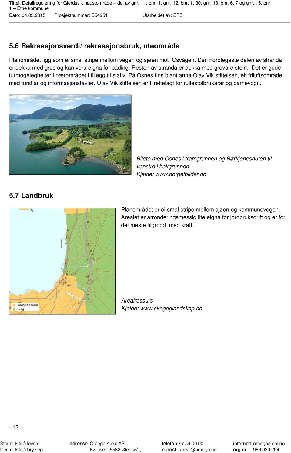 På Osnes fins blant anna Olav Vik stiftelsen, eit friluftsområde med turstiar og informasjonstavler. Olav Vik stiftelsen er tilrettelagt for rullestolbrukarar og barnevogn.