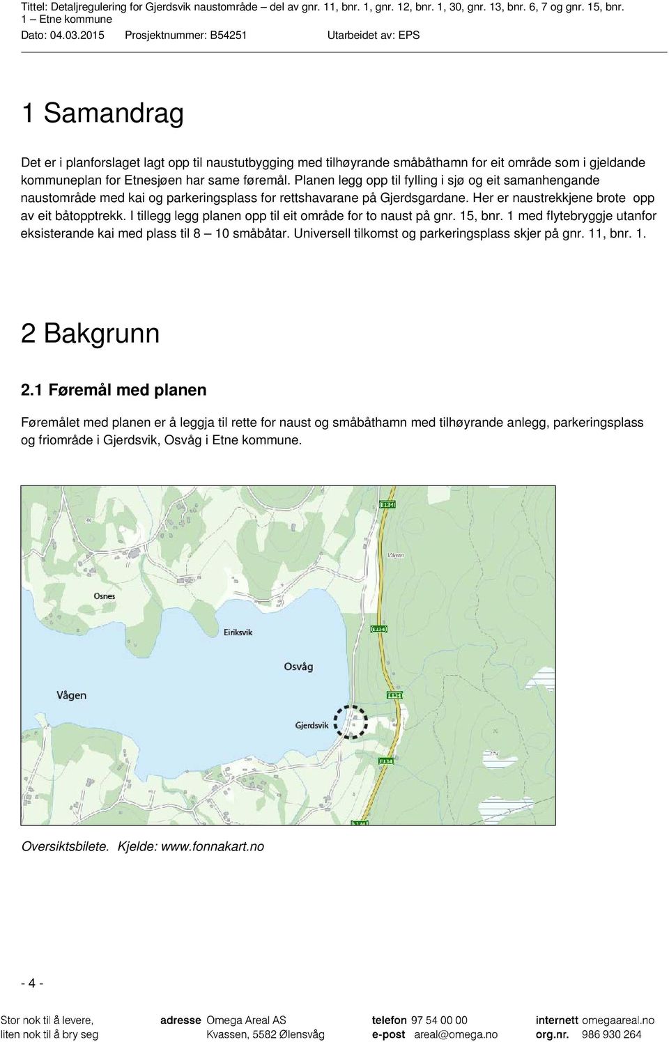 I tillegg legg planen opp til eit område for to naust på gnr. 15, bnr. 1 med flytebryggje utanfor eksisterande kai med plass til 8 10 småbåtar. Universell tilkomst og parkeringsplass skjer på gnr.