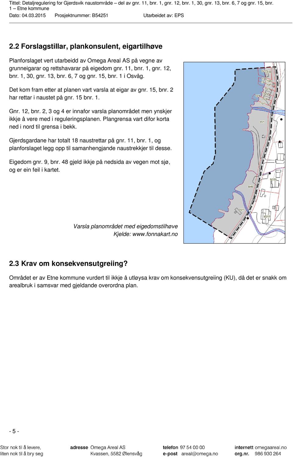 2, 3 og 4 er innafor varsla planområdet men ynskjer ikkje å vere med i reguleringsplanen. Plangrensa vart difor korta ned i nord til grensa i bekk. Gjerdsgardane har totalt 18 naustrettar på gnr.