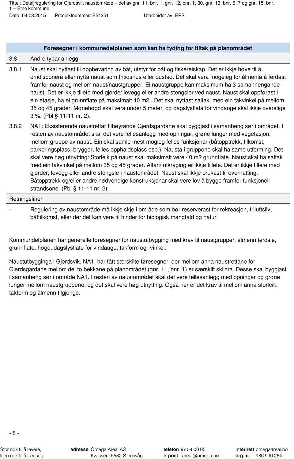 Ei naustgruppe kan maksimum ha 3 samanhengande naust. Det er ikkje tillete med gjerde/ levegg eller andre stengsler ved naust. Naust skal oppførast i ein etasje, ha ei grunnflate på maksimalt 40 m2.