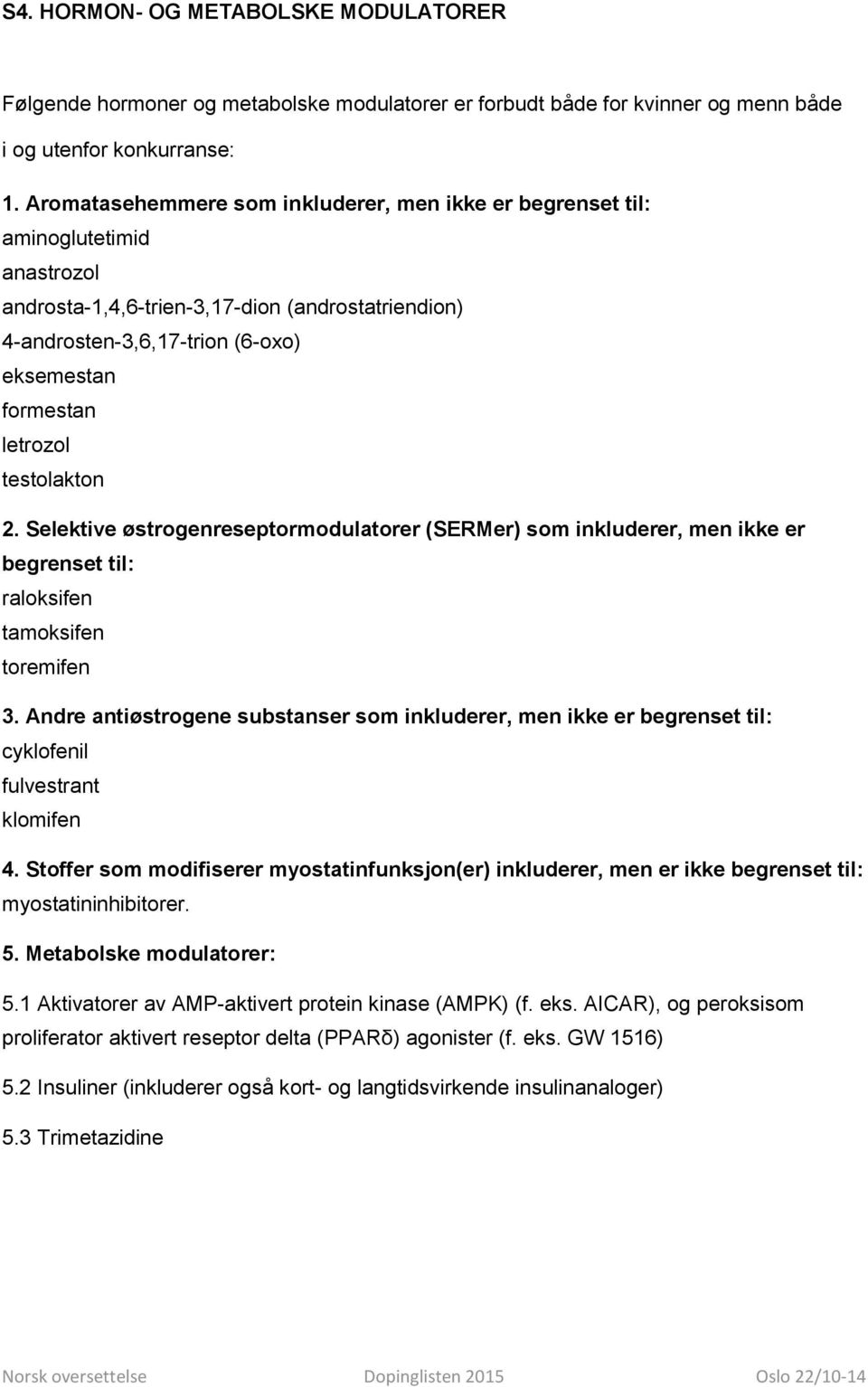 letrozol testolakton 2. Selektive østrogenreseptormodulatorer (SERMer) som inkluderer, men ikke er begrenset til: raloksifen tamoksifen toremifen 3.