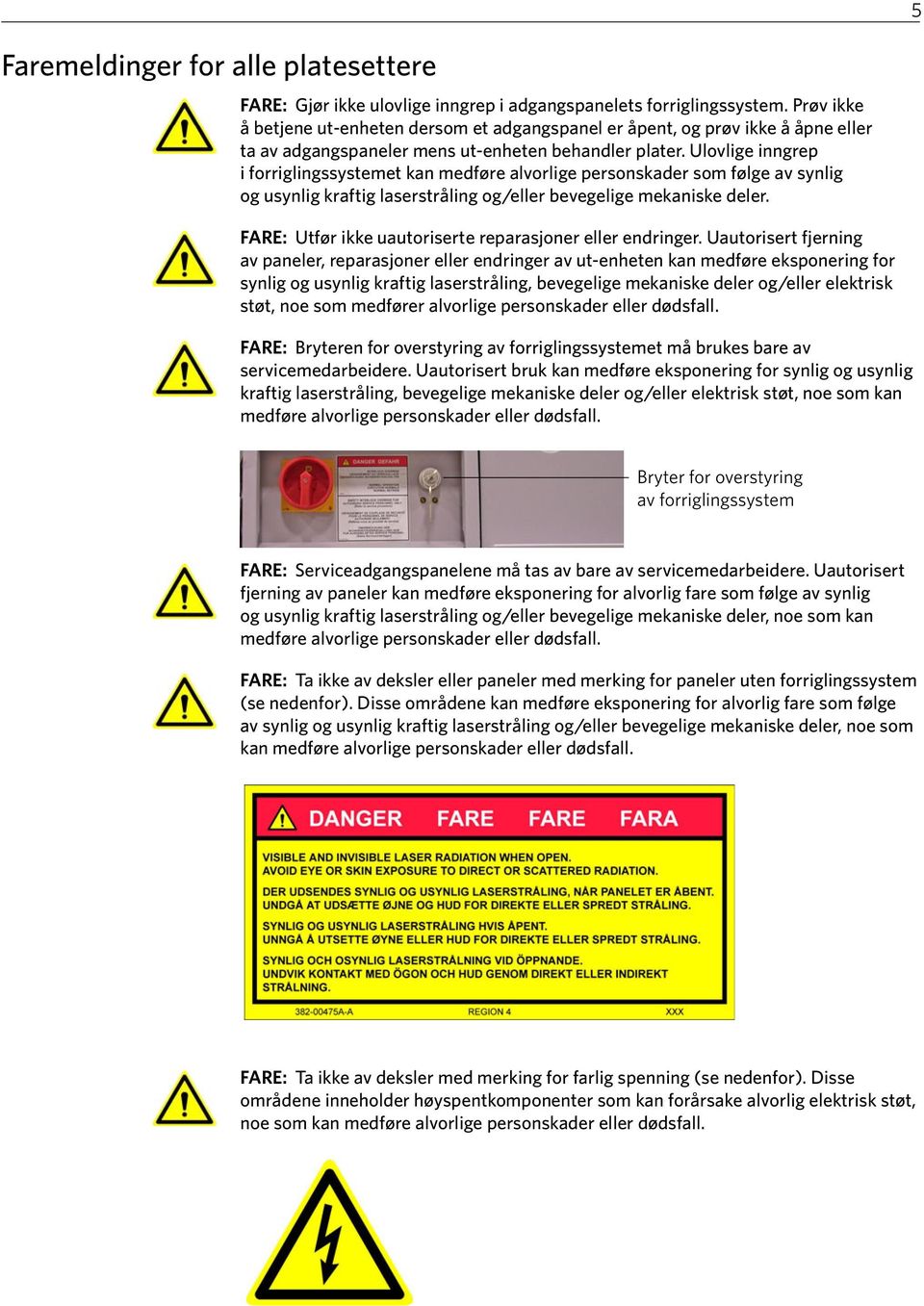 Ulovlige inngrep i forriglingssystemet kan medføre alvorlige personskader som følge av synlig og usynlig kraftig laserstråling og/eller bevegelige mekaniske deler.