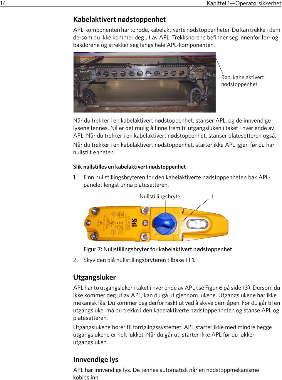 Rød, kabelaktivert nødstoppenhet Når du trekker i en kabelaktivert nødstoppenhet, stanser APL, og de innvendige lysene tennes. Nå er det mulig å finne frem til utgangsluken i taket i hver ende av APL.