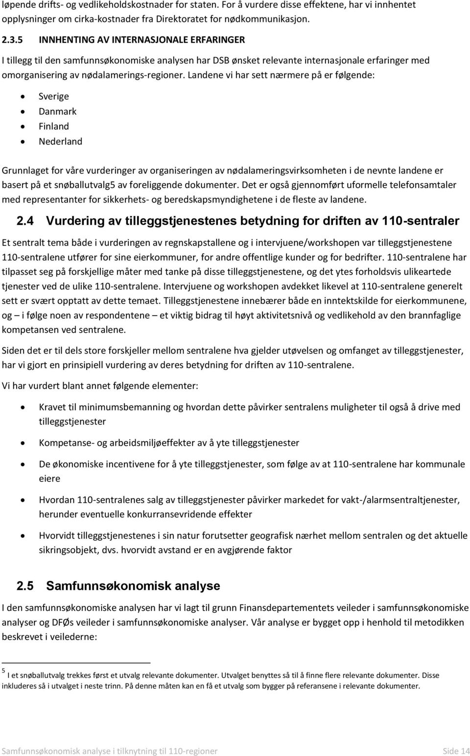 Landene vi har sett nærmere på er følgende: Sverige Danmark Finland Nederland Grunnlaget for våre vurderinger av organiseringen av nødalameringsvirksomheten i de nevnte landene er basert på et