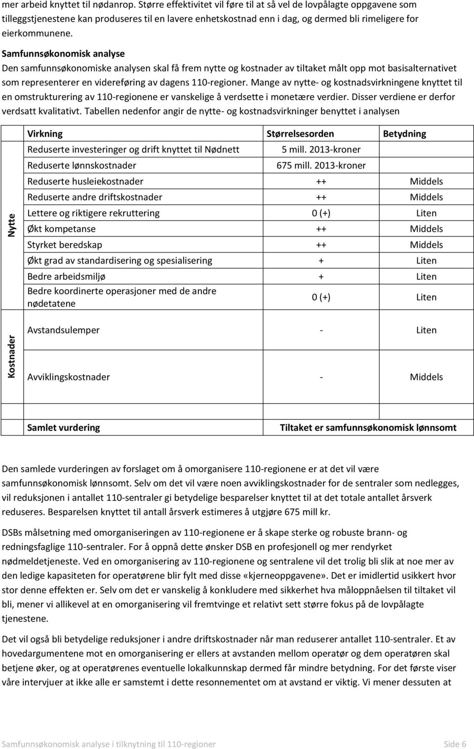 Samfunnsøkonomisk analyse Den samfunnsøkonomiske analysen skal få frem nytte og kostnader av tiltaket målt opp mot basisalternativet som representerer en videreføring av dagens 110-regioner.