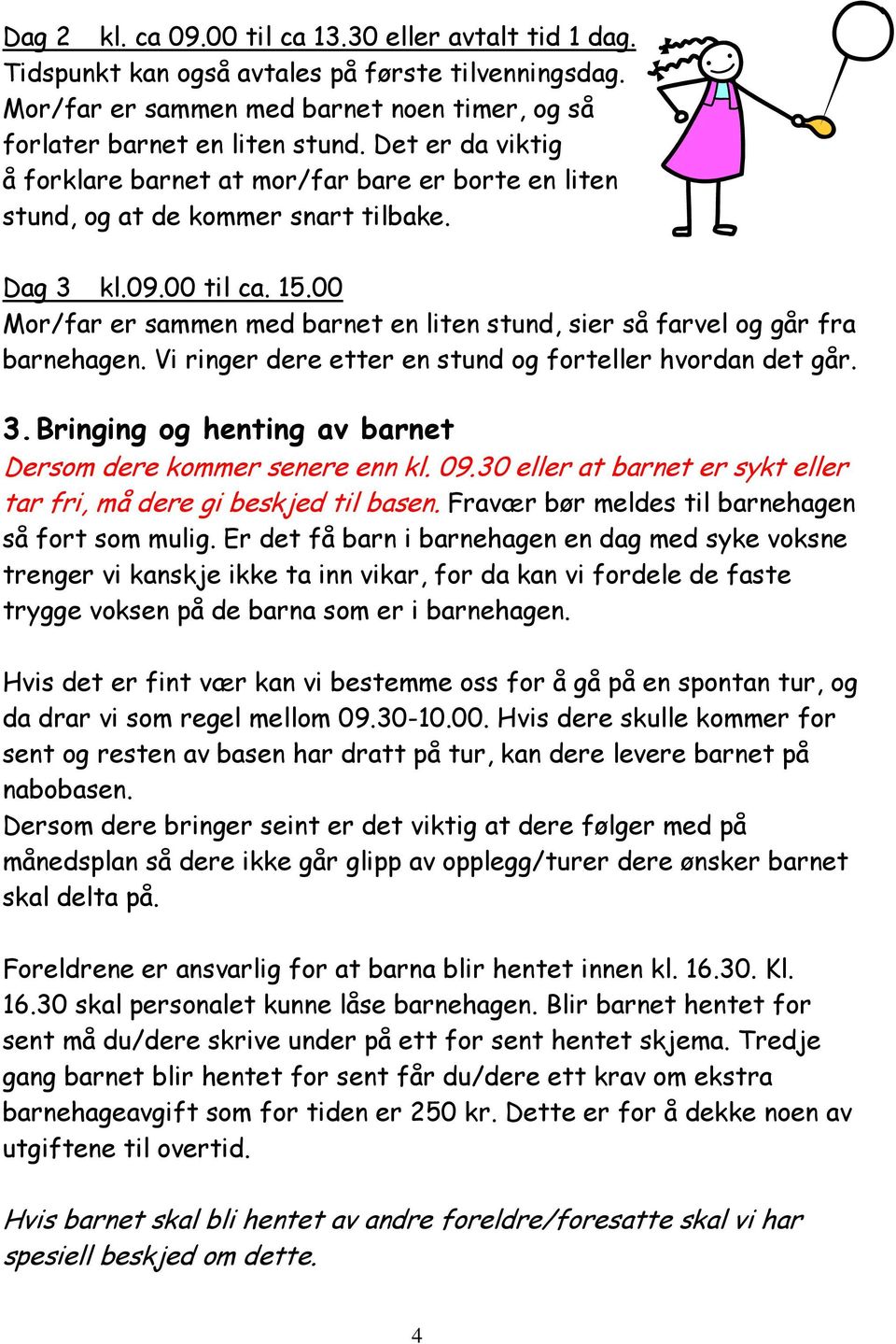 00 Mor/far er sammen med barnet en liten stund, sier så farvel og går fra barnehagen. Vi ringer dere etter en stund og forteller hvordan det går. 3.