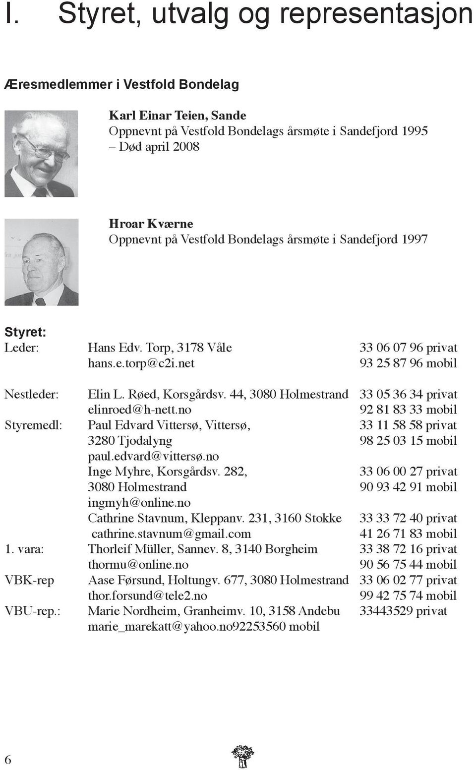 44, 3080 Holmestrand 33 05 36 34 privat elinroed@h-nett.no 92 81 83 33 mobil Styremedl: Paul Edvard Vittersø, Vittersø, 11 58 58 privat 3280 Tjodalyng 98 25 03 15 mobil paul.edvard@vittersø.