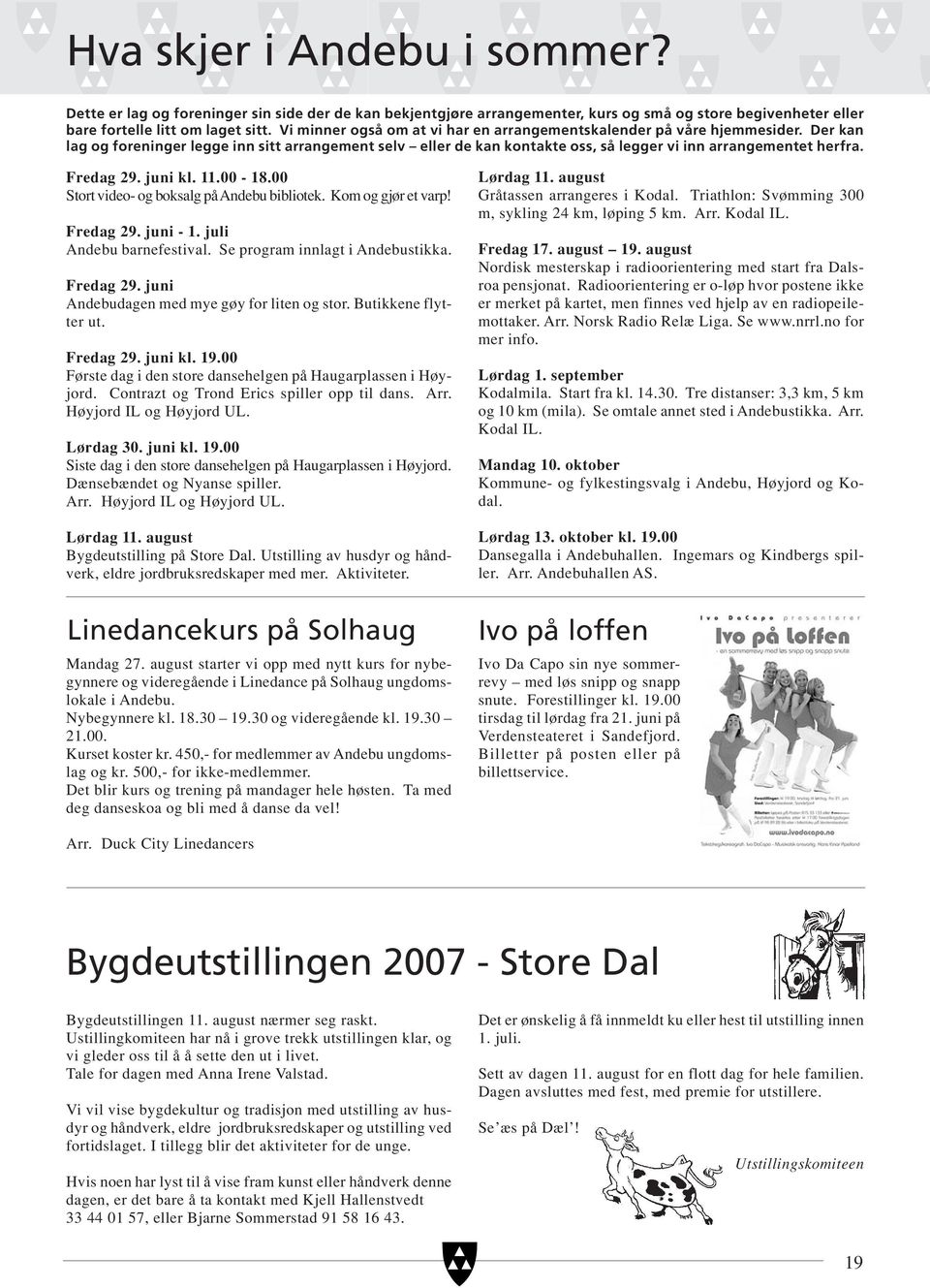 Fredag 29. juni kl. 11.00-18.00 Stort video- og boksalg på Andebu bibliotek. Kom og gjør et varp! Fredag 29. juni - 1. juli Andebu barnefestival. Se program innlagt i Andebustikka. Fredag 29. juni Andebudagen med mye gøy for liten og stor.