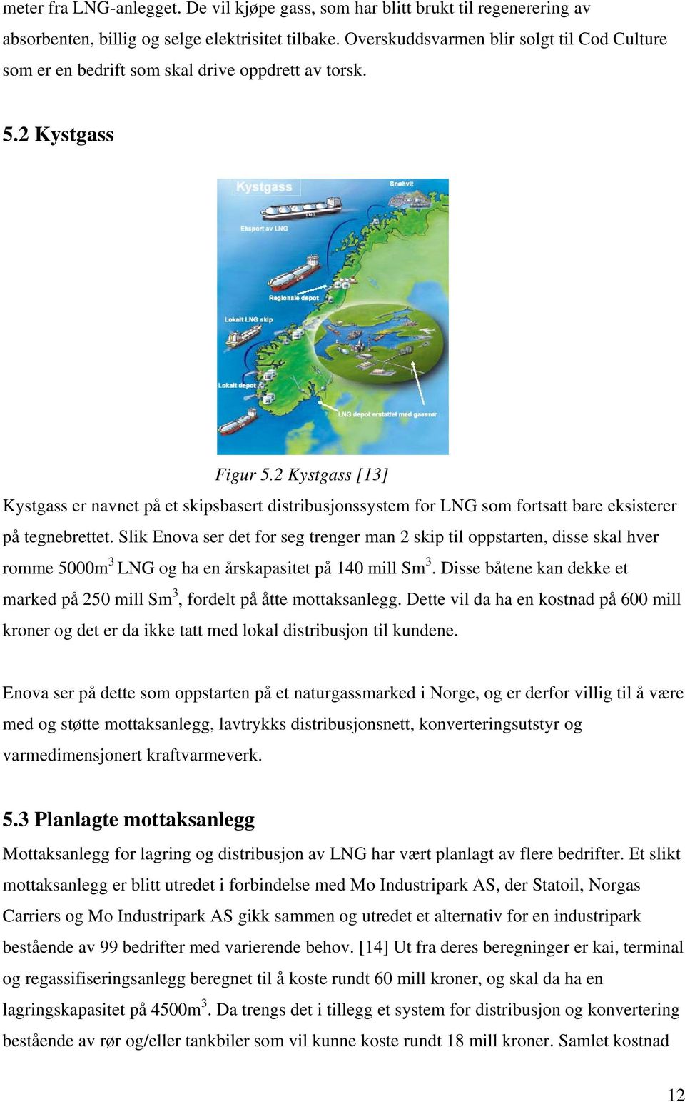 2 Kystgass [13] Kystgass er navnet på et skipsbasert distribusjonssystem for LNG som fortsatt bare eksisterer på tegnebrettet.