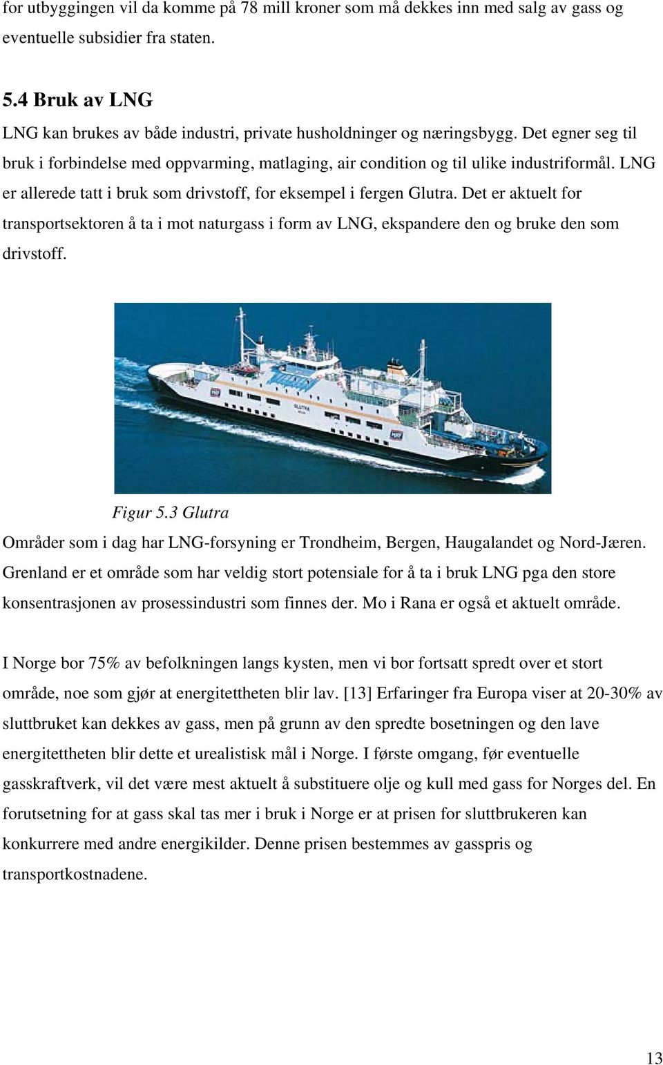 LNG er allerede tatt i bruk som drivstoff, for eksempel i fergen Glutra. Det er aktuelt for transportsektoren å ta i mot naturgass i form av LNG, ekspandere den og bruke den som drivstoff. Figur 5.