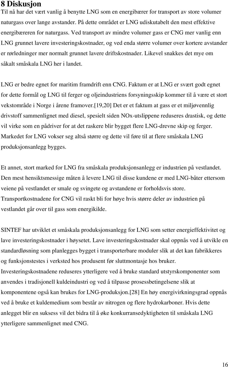 Ved transport av mindre volumer gass er CNG mer vanlig enn LNG grunnet lavere investeringskostnader, og ved enda større volumer over kortere avstander er rørledninger mer normalt grunnet lavere