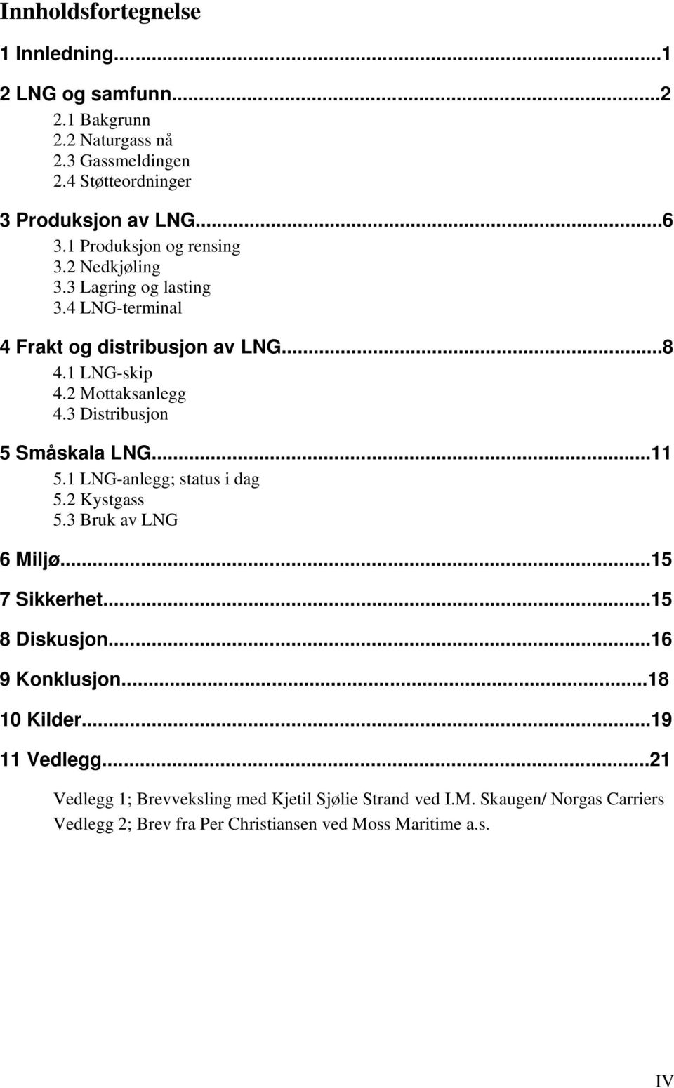 3 Distribusjon 5 Småskala LNG...11 5.1 LNG-anlegg; status i dag 5.2 Kystgass 5.3 Bruk av LNG 6 Miljø...15 7 Sikkerhet...15 8 Diskusjon...16 9 Konklusjon.