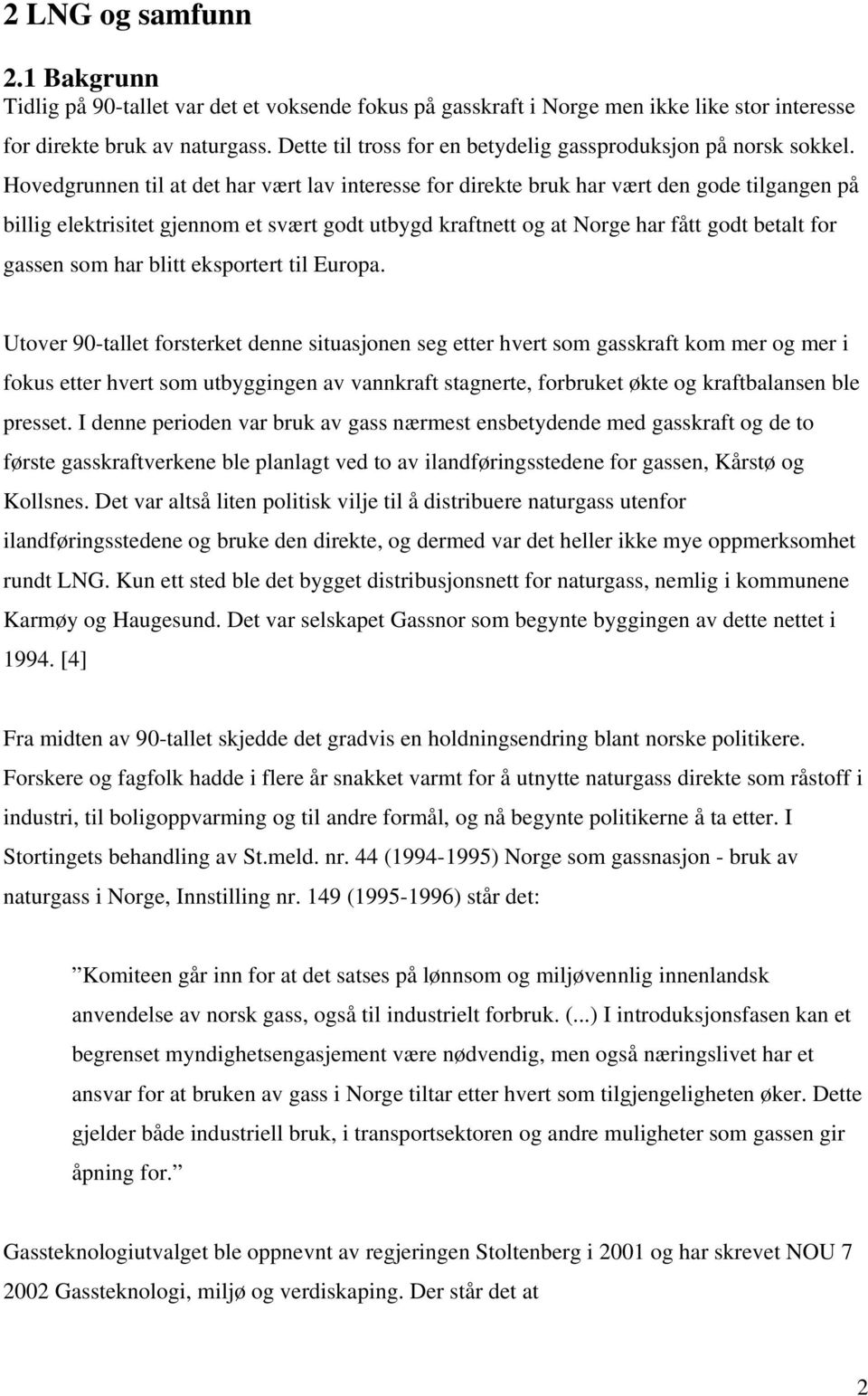 Hovedgrunnen til at det har vært lav interesse for direkte bruk har vært den gode tilgangen på billig elektrisitet gjennom et svært godt utbygd kraftnett og at Norge har fått godt betalt for gassen