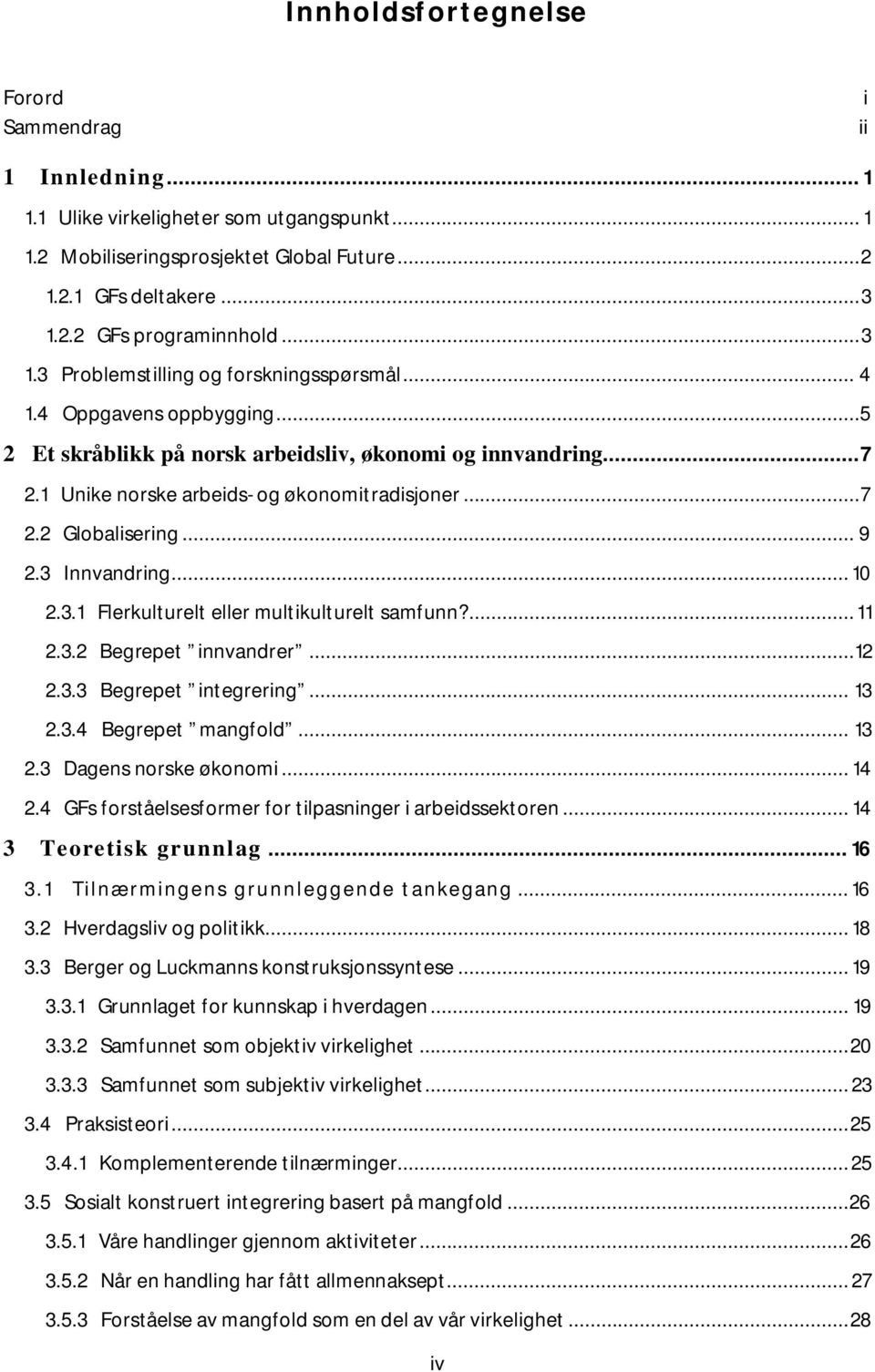 .. 9 2.3 Innvandring... 10 2.3.1 Flerkulturelt eller multikulturelt samfunn?... 11 2.3.2 Begrepet innvandrer...12 2.3.3 Begrepet integrering... 13 2.3.4 Begrepet mangfold... 13 2.3 Dagens norske økonomi.