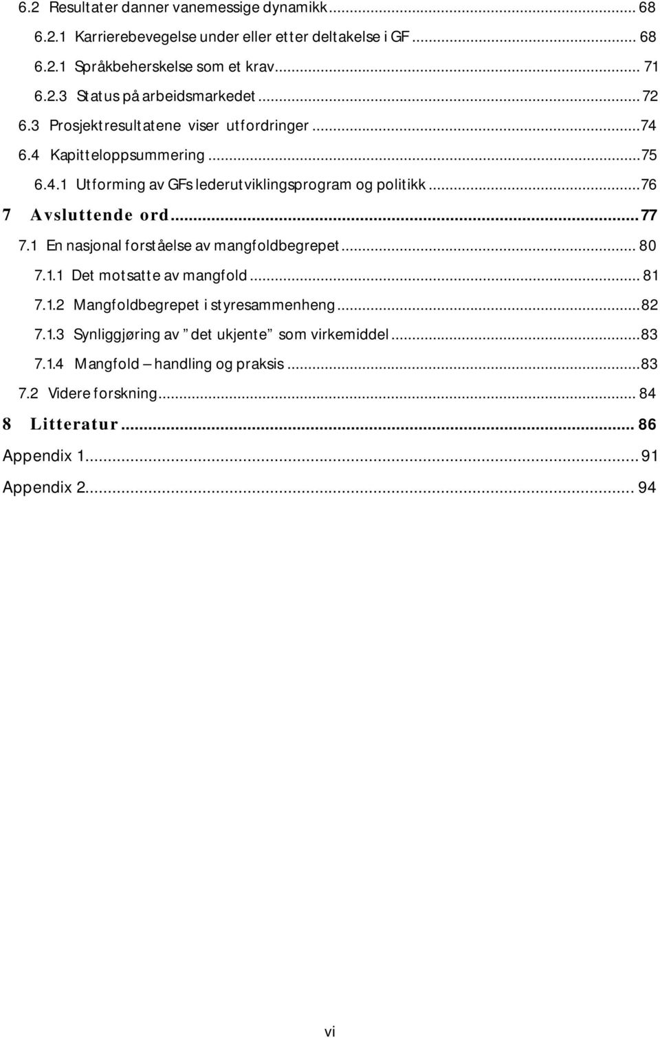 .. 77 7.1 En nasjonal forståelse av mangfoldbegrepet... 80 7.1.1 Det motsatte av mangfold... 81 7.1.2 Mangfoldbegrepet i styresammenheng... 82 7.1.3 Synliggjøring av det ukjente som virkemiddel.