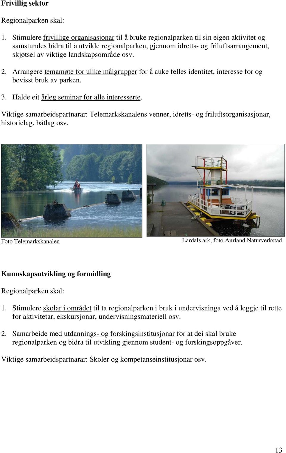 landskapsområde osv. 2. Arrangere temamøte for ulike målgrupper for å auke felles identitet, interesse for og bevisst bruk av parken. 3. Halde eit årleg seminar for alle interesserte.