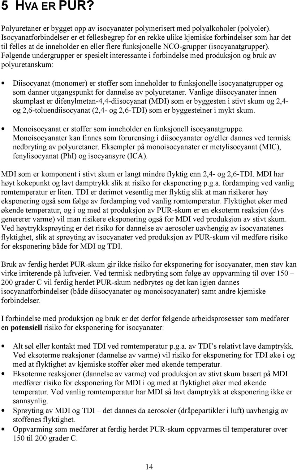 Følgende undergrupper er spesielt interessante i forbindelse med produksjon og bruk av polyuretanskum: Diisocyanat (monomer) er stoffer som inneholder to funksjonelle isocyanatgrupper og som danner