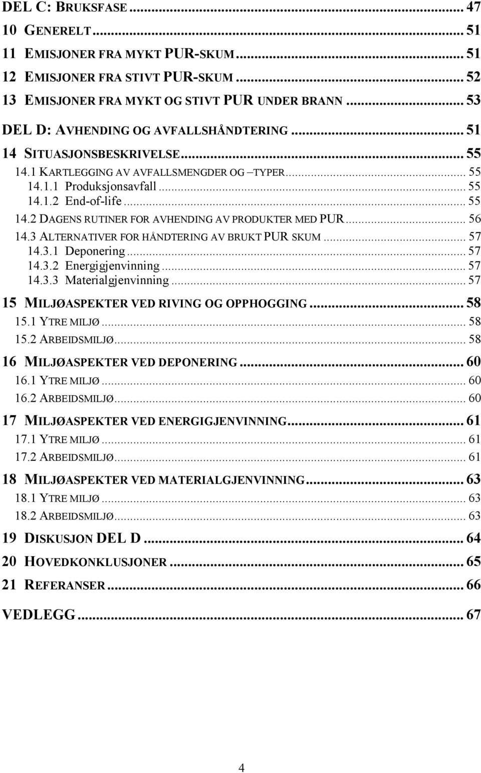 .. 56 14.3 ALTERNATIVER FOR HÅNDTERING AV BRUKT PUR SKUM... 57 14.3.1 Deponering... 57 14.3.2 Energigjenvinning... 57 14.3.3 Materialgjenvinning... 57 15 MILJØASPEKTER VED RIVING OG OPPHOGGING... 58 15.