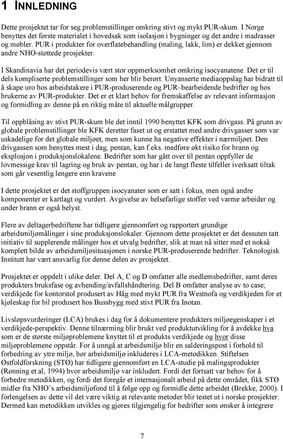 PUR i produkter for overflatebehandling (maling, lakk, lim) er dekket gjennom andre NHO-støttede prosjekter. I Skandinavia har det periodevis vært stor oppmerksomhet omkring isocyanatene.