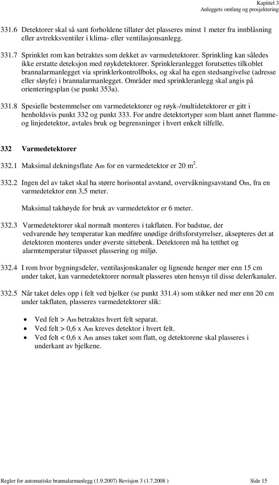 Sprinkleranlegget forutsettes tilkoblet brannalarmanlegget via sprinklerkontrollboks, og skal ha egen stedsangivelse (adresse eller sløyfe) i brannalarmanlegget.