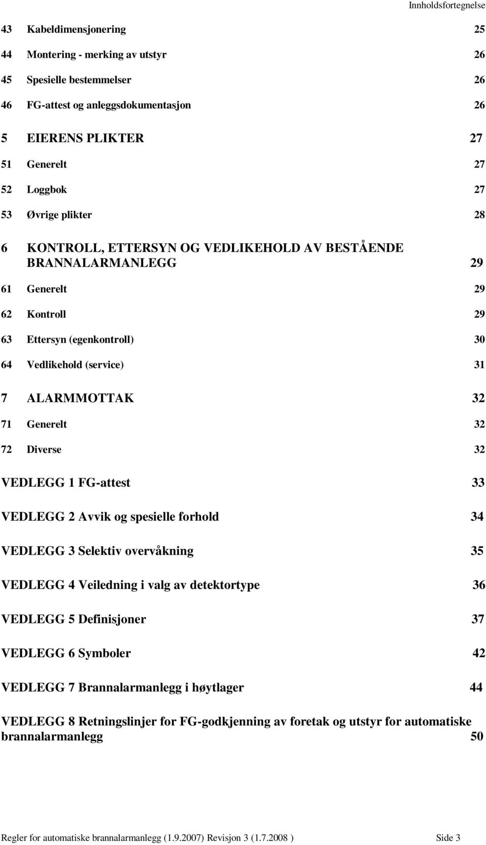 71 Generelt 32 72 Diverse 32 VEDLEGG 1 FG-attest 33 VEDLEGG 2 Avvik og spesielle forhold 34 VEDLEGG 3 Selektiv overvåkning 35 VEDLEGG 4 Veiledning i valg av detektortype 36 VEDLEGG 5 Definisjoner 37