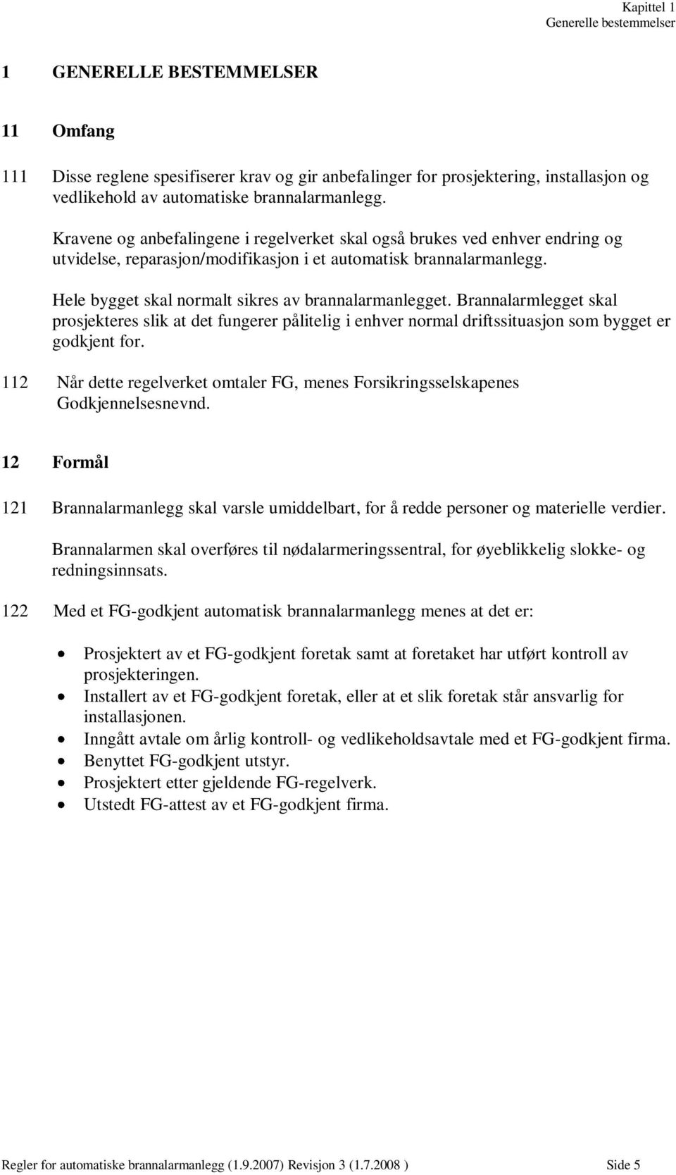 Hele bygget skal normalt sikres av brannalarmanlegget. Brannalarmlegget skal prosjekteres slik at det fungerer pålitelig i enhver normal driftssituasjon som bygget er godkjent for.