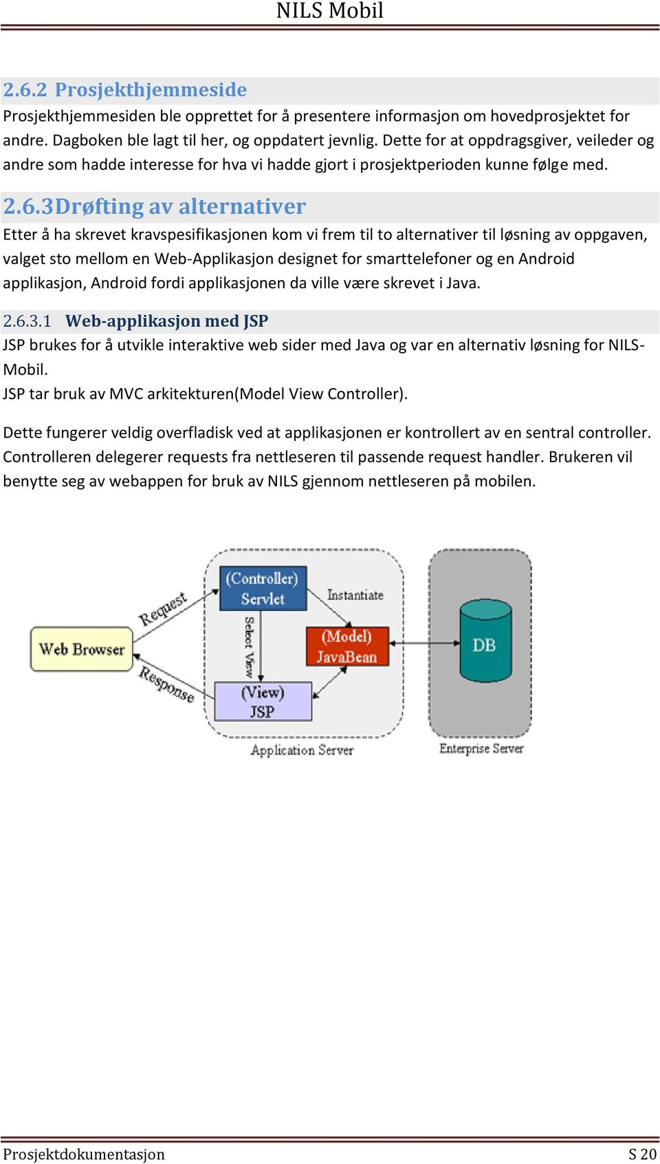 3 Drøfting av alternativer Etter å ha skrevet kravspesifikasjonen kom vi frem til to alternativer til løsning av oppgaven, valget sto mellom en Web-Applikasjon designet for smarttelefoner og en