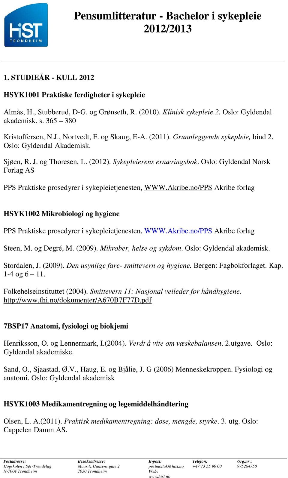 Sykepleierens ernæringsbok. Oslo: Gyldendal Norsk Forlag AS PPS Praktiske prosedyrer i sykepleietjenesten, WWW.Akribe.