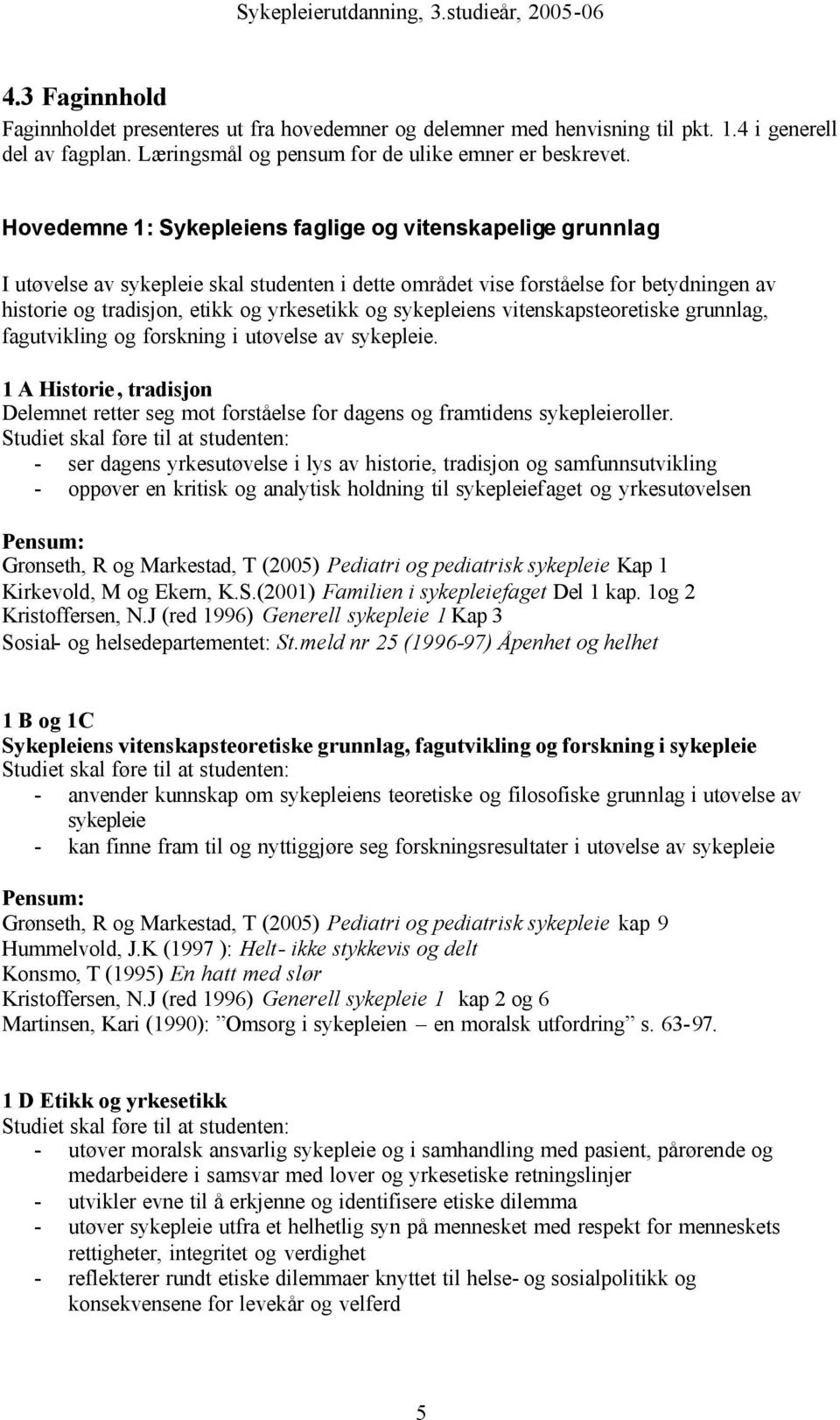 sykepleiens vitenskapsteoretiske grunnlag, fagutvikling og forskning i utøvelse av sykepleie. 1 A Historie, tradisjon Delemnet retter seg mot forståelse for dagens og framtidens sykepleieroller.