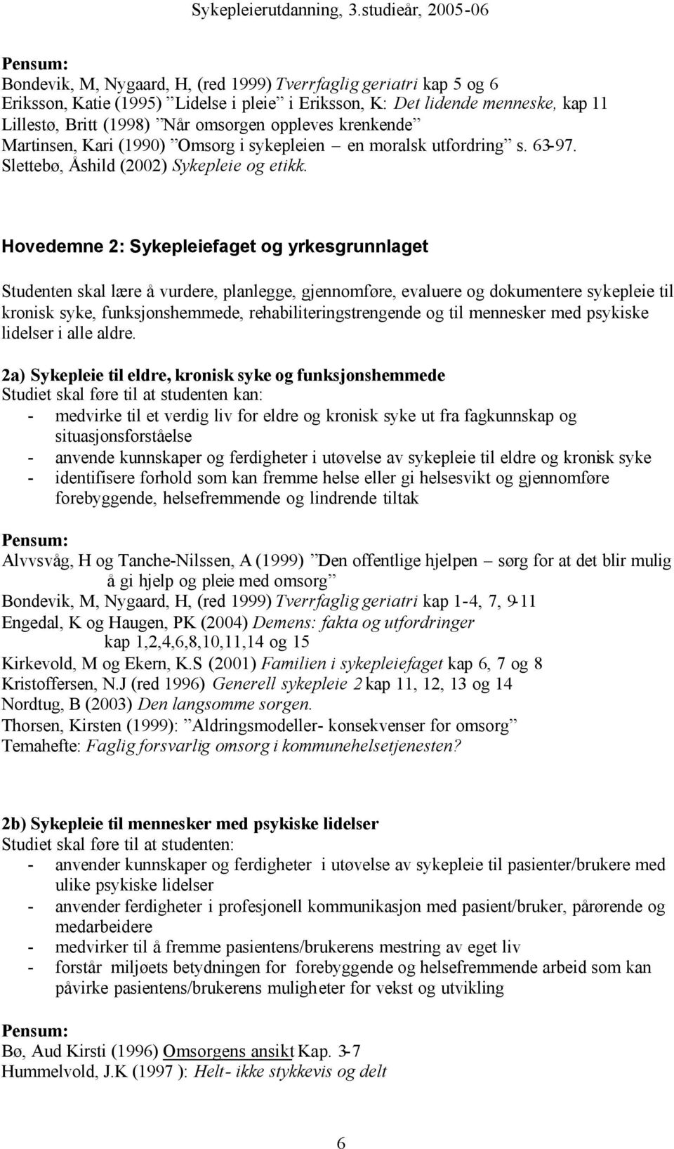 Hovedemne 2: Sykepleiefaget og yrkesgrunnlaget Studenten skal lære å vurdere, planlegge, gjennomføre, evaluere og dokumentere sykepleie til kronisk syke, funksjonshemmede, rehabiliteringstrengende og