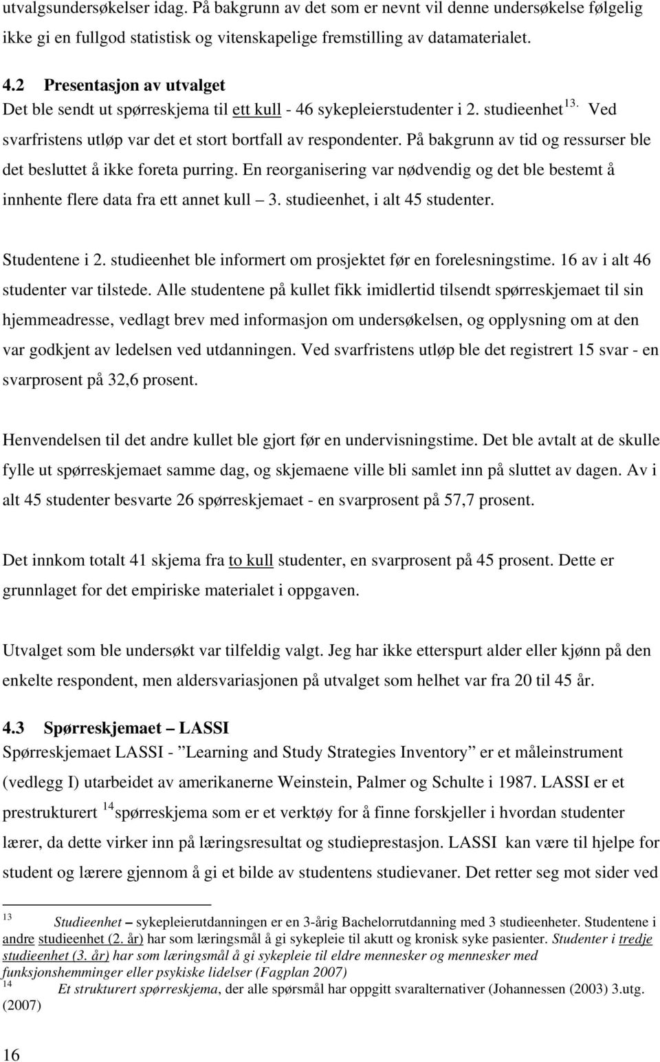 På bakgrunn av tid og ressurser ble det besluttet å ikke foreta purring. En reorganisering var nødvendig og det ble bestemt å innhente flere data fra ett annet kull 3. studieenhet, i alt 45 studenter.