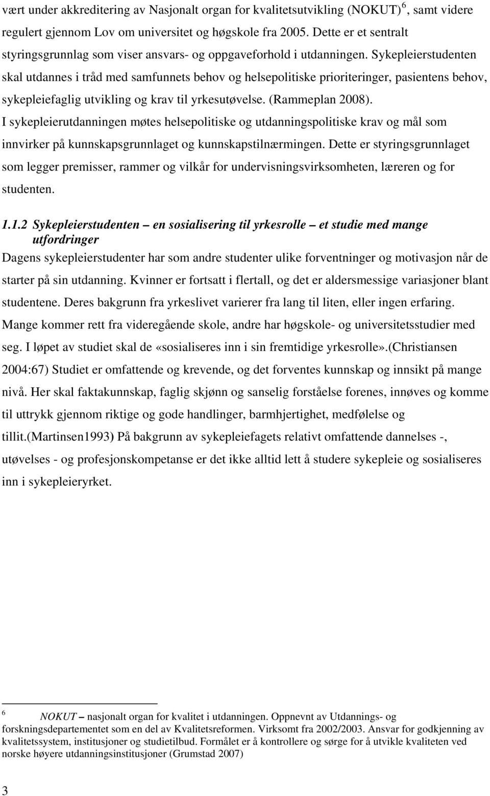 Sykepleierstudenten skal utdannes i tråd med samfunnets behov og helsepolitiske prioriteringer, pasientens behov, sykepleiefaglig utvikling og krav til yrkesutøvelse. (Rammeplan 2008).