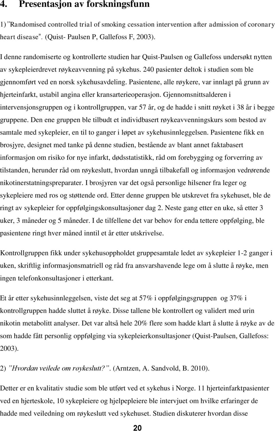 240 pasienter deltok i studien som ble gjennomført ved en norsk sykehusavdeling. Pasientene, alle røykere, var innlagt på grunn av hjerteinfarkt, ustabil angina eller kransarterieoperasjon.