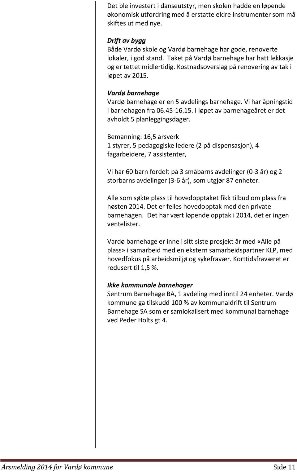 Kostnadsoverslag på renovering av tak i løpet av 2015. Vardø barnehage Vardø barnehage er en 5 avdelings barnehage. Vi har åpningstid i barnehagen fra 06.45-16.15. I løpet av barnehageåret er det avholdt 5 planleggingsdager.