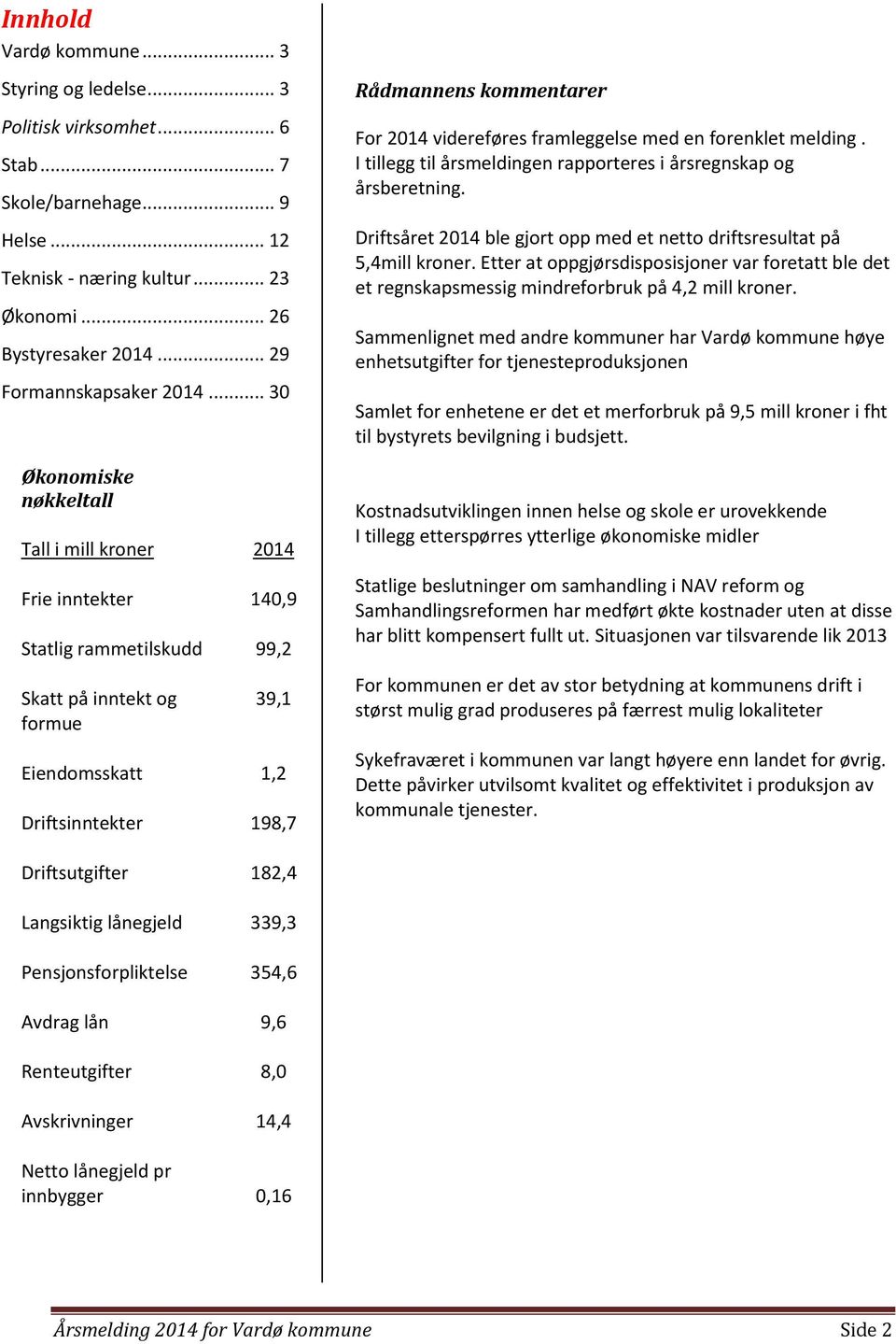 .. 30 Økonomiske nøkkeltall Tall i mill kroner 2014 Frie inntekter 140,9 Statlig rammetilskudd 99,2 Skatt på inntekt og formue 39,1 Eiendomsskatt 1,2 Driftsinntekter 198,7 Rådmannens kommentarer For