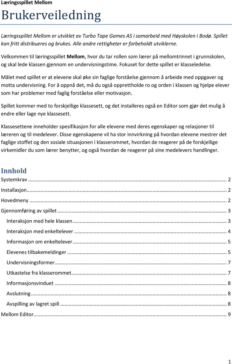 Fokuset for dette spillet er klasseledelse. Målet med spillet er at elevene skal øke sin faglige forståelse gjennom å arbeide med oppgaver og motta undervisning.