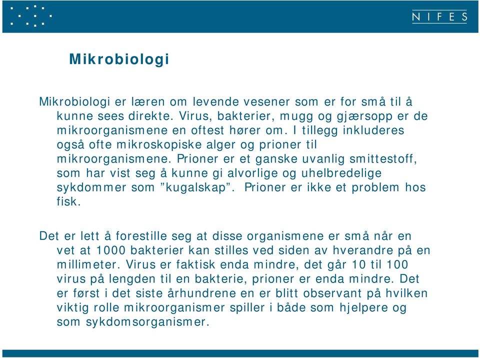 Prioner er et ganske uvanlig smittestoff, som har vist seg å kunne gi alvorlige og uhelbredelige sykdommer som kugalskap. Prioner er ikke et problem hos fisk.