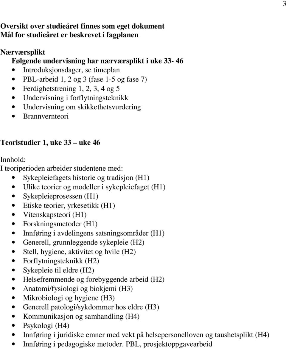 Innhold: I teoriperioden arbeider studentene med: Sykepleiefagets historie og tradisjon (H1) Ulike teorier og modeller i sykepleiefaget (H1) Sykepleieprosessen (H1) Etiske teorier, yrkesetikk (H1)