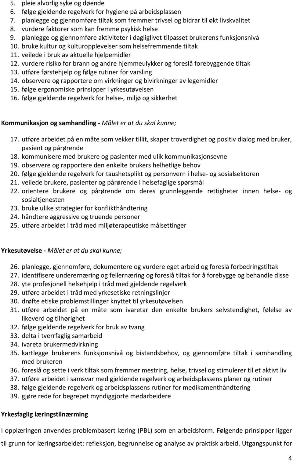 bruke kultur og kulturopplevelser som helsefremmende tiltak 11. veilede i bruk av aktuelle hjelpemidler 12. vurdere risiko for brann og andre hjemmeulykker og foreslå forebyggende tiltak 13.