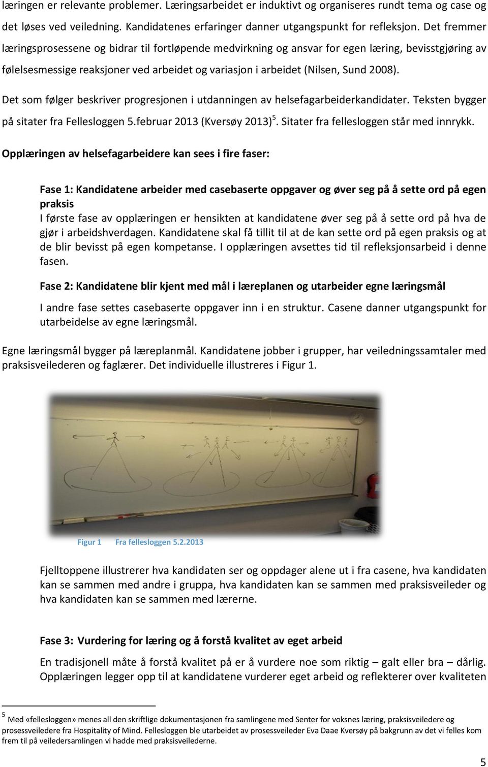 Det som følger beskriver progresjonen i utdanningen av helsefagarbeiderkandidater. Teksten bygger på sitater fra Fellesloggen 5.februar 2013 (Kversøy 2013) 5.