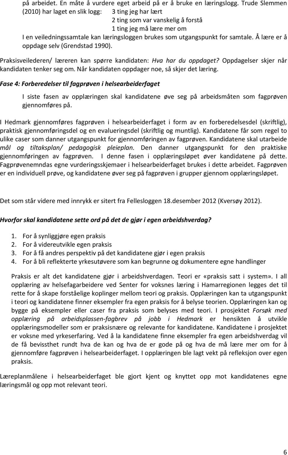 samtale. Å lære er å oppdage selv (Grendstad 1990). Praksisveilederen/ læreren kan spørre kandidaten: Hva har du oppdaget? Oppdagelser skjer når kandidaten tenker seg om.