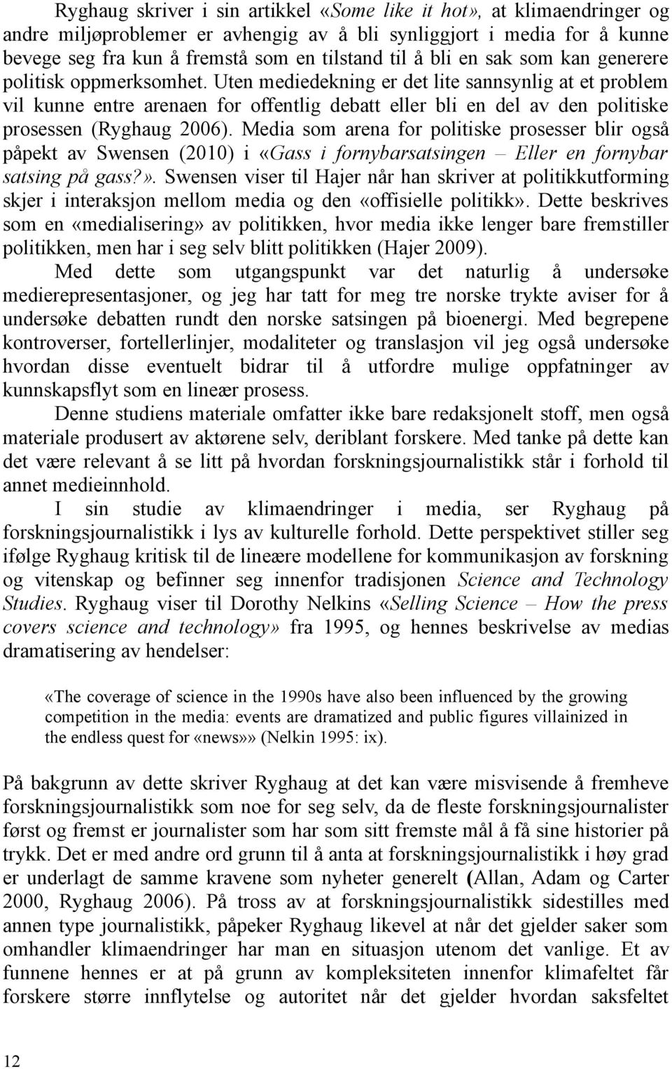 Uten mediedekning er det lite sannsynlig at et problem vil kunne entre arenaen for offentlig debatt eller bli en del av den politiske prosessen (Ryghaug 2006).