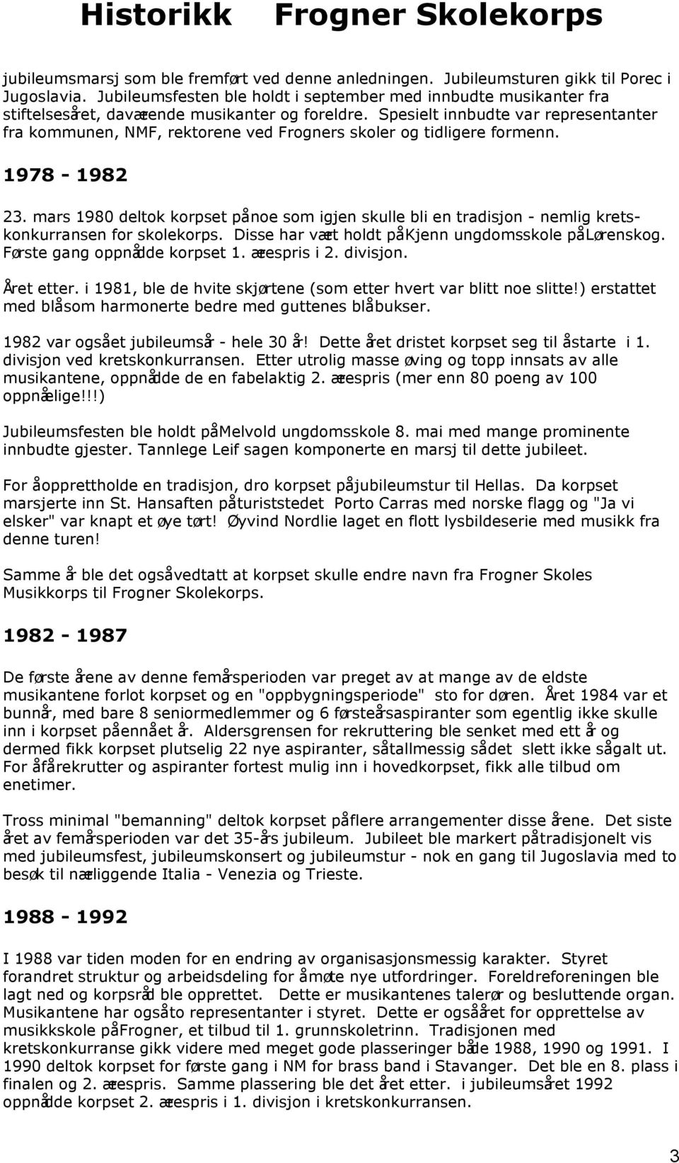 Spesielt innbudte var representanter fra kommunen, NMF, rektorene ved Frogners skoler og tidligere formenn. 1978-1982 23.