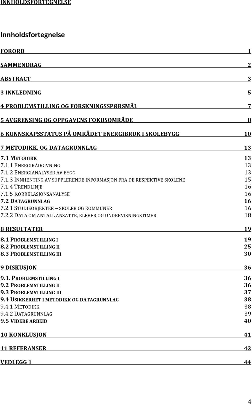 1.4TRENDLINJE 16 7.1.5KORRELASJONSANALYSE 16 7.2DATAGRUNNLAG 16 7.2.1STUDIEOBJEKTER SKOLEROGKOMMUNER 16 7.2.2DATAOMANTALLANSATTE,ELEVEROGUNDERVISNINGSTIMER 18 8RESULTATER 19 8.1PROBLEMSTILLINGI 19 8.