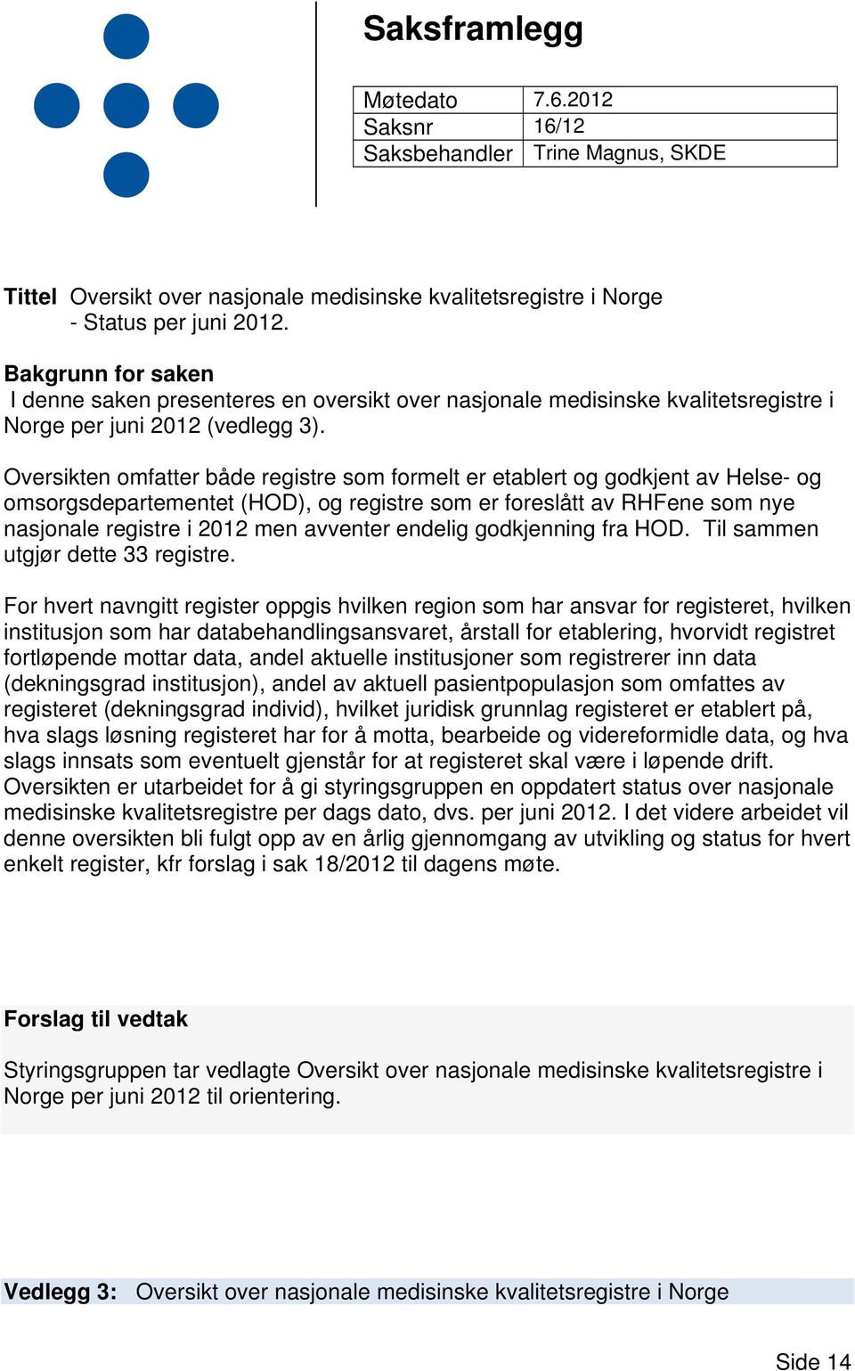 Oversikten omfatter både registre som formelt er etablert og godkjent av Helse- og omsorgsdepartementet (HOD), og registre som er foreslått av RHFene som nye nasjonale registre i 2012 men avventer