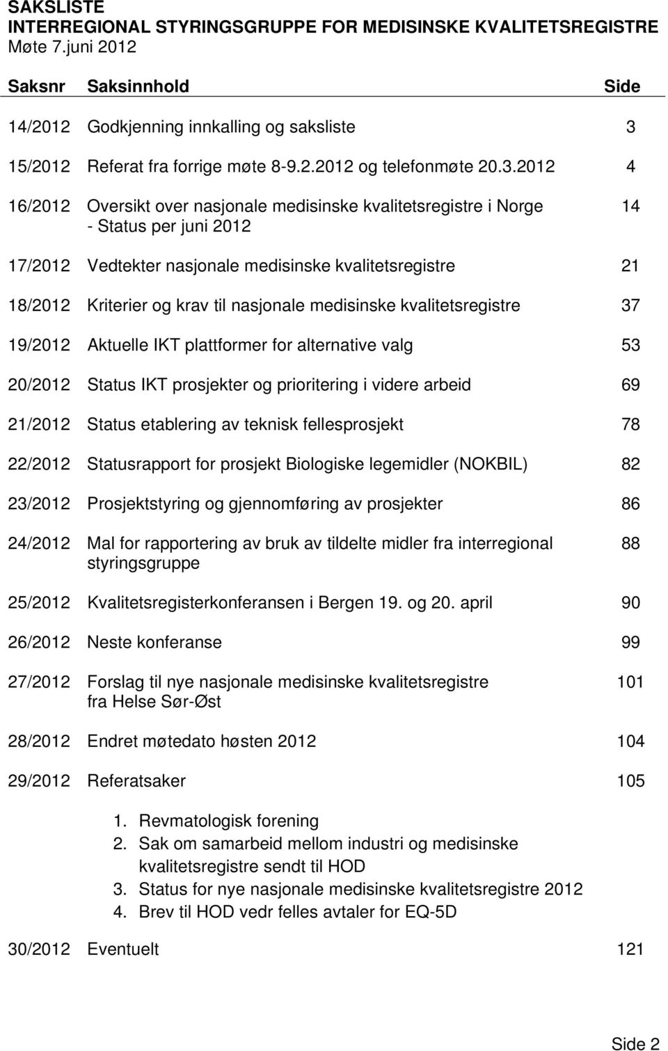 nasjonale medisinske kvalitetsregistre 37 19/2012 Aktuelle IKT plattformer for alternative valg 53 20/2012 Status IKT prosjekter og prioritering i videre arbeid 69 21/2012 Status etablering av