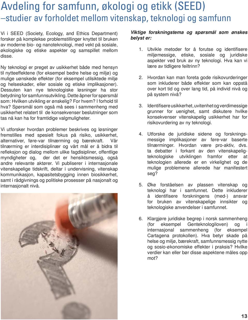 Ny teknologi er preget av usikkerhet både med hensyn til nytteeffektene (for eksempel bedre helse og miljø) og mulige uønskede effekter (for eksempel utilsiktede miljø og helseskader, eller sosiale